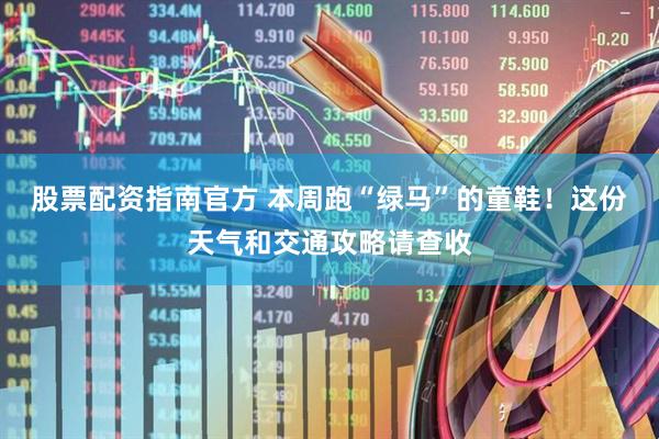 股票配资指南官方 本周跑“绿马”的童鞋！这份天气和交通攻略请查收