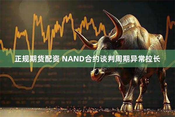 正规期货配资 NAND合约谈判周期异常拉长