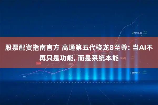 股票配资指南官方 高通第五代骁龙8至尊: 当AI不再只是功能, 而是系统本能