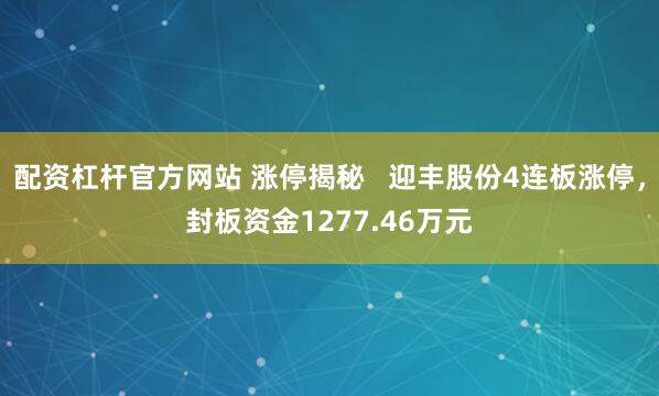 配资杠杆官方网站 涨停揭秘   迎丰股份4连板涨停，封板资金1277.46万元