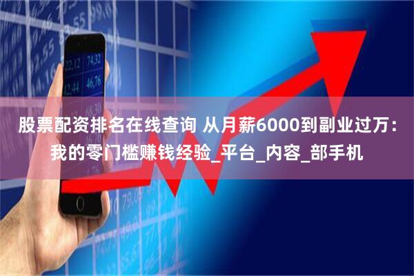 股票配资排名在线查询 从月薪6000到副业过万：我的零门槛赚钱经验_平台_内容_部手机