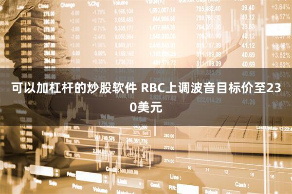 可以加杠杆的炒股软件 RBC上调波音目标价至230美元
