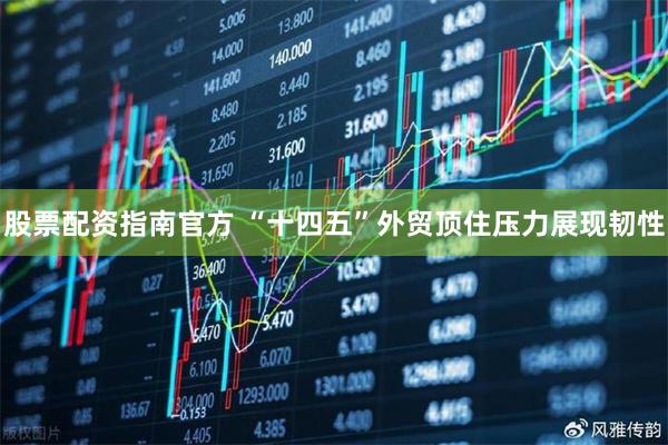 股票配资指南官方 “十四五”外贸顶住压力展现韧性