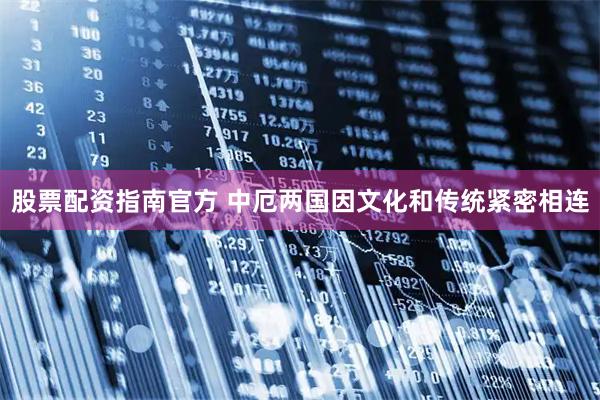 股票配资指南官方 中厄两国因文化和传统紧密相连