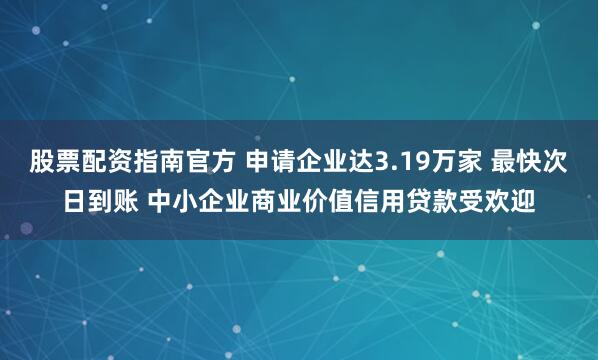 股票配资指南官方 申请企业达3.19万家 最快次日到账 中小企业商业价值信用贷款受欢迎