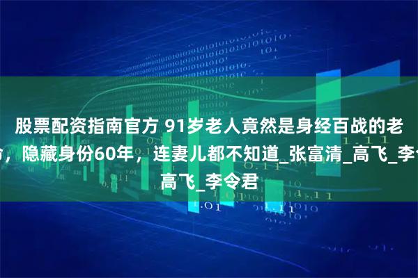 股票配资指南官方 91岁老人竟然是身经百战的老革命，隐藏身份60年，连妻儿都不知道_张富清_高飞_李令君