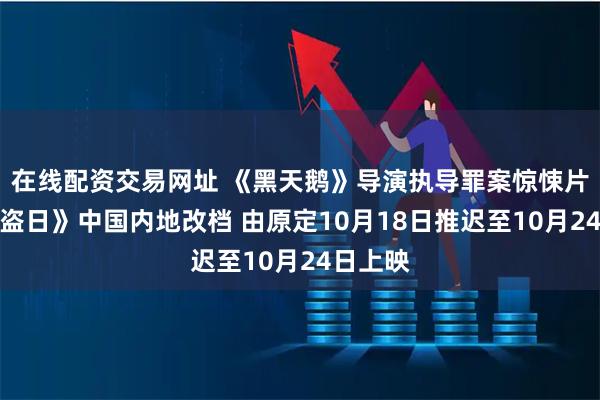 在线配资交易网址 《黑天鹅》导演执导罪案惊悚片《偷天盗日》中国内地改档 由原定10月18日推迟至10月24日上映