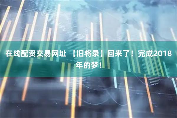 在线配资交易网址 【旧将录】回来了！完成2018年的梦！