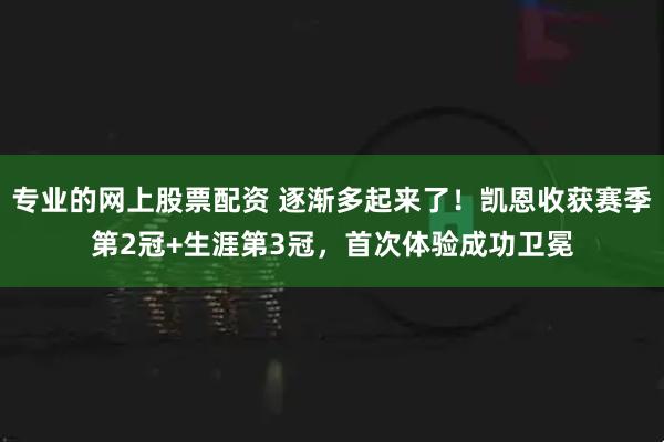 专业的网上股票配资 逐渐多起来了！凯恩收获赛季第2冠+生涯第3冠，首次体验成功卫冕