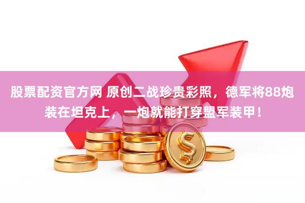 股票配资官方网 原创二战珍贵彩照，德军将88炮装在坦克上，一炮就能打穿盟军装甲！