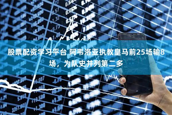 股票配资学习平台 阿韦洛亚执教皇马前25场输8场，为队史并列第二多