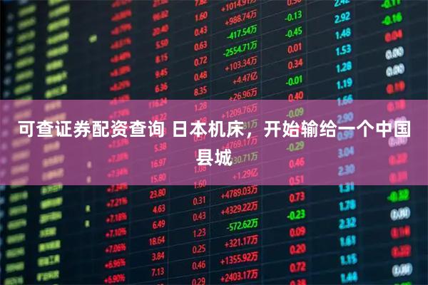 可查证券配资查询 日本机床，开始输给一个中国县城