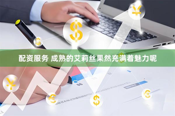 配资服务 成熟的艾莉丝果然充满着魅力呢
