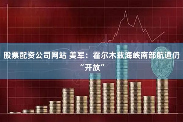 股票配资公司网站 美军：霍尔木兹海峡南部航道仍“开放”