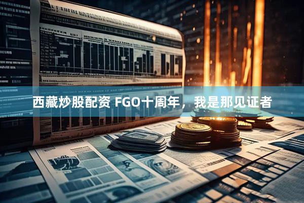 西藏炒股配资 FGO十周年，我是那见证者
