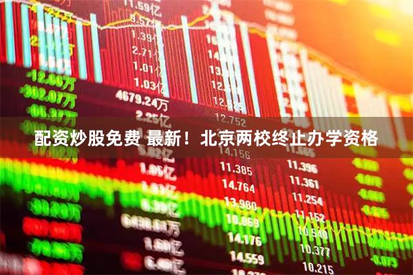 配资炒股免费 最新！北京两校终止办学资格