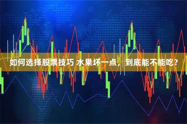 如何选择股票技巧 水果坏一点，到底能不能吃？