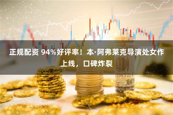 正规配资 94%好评率！本·阿弗莱克导演处女作上线，口碑炸裂