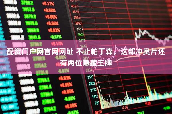 配资门户网官网网址 不止帕丁森，这部冲奥片还有两位隐藏王牌